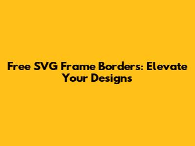 Free SVG Frame Borders: Elevate Your Designs
