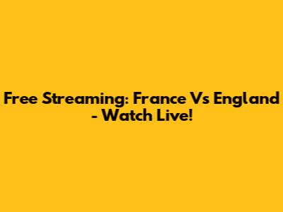 Free Streaming: France Vs England - Watch Live!
