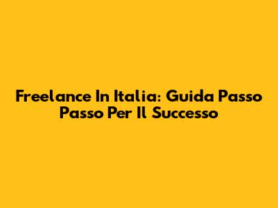 Freelance In Italia: Guida Passo Passo Per Il Successo
