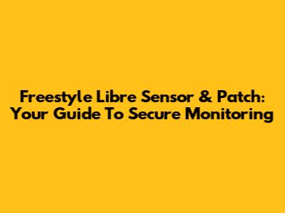 Freestyle Libre Sensor & Patch: Your Guide To Secure Monitoring