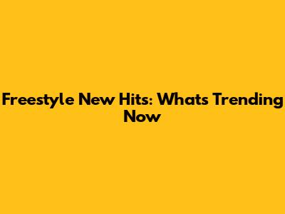 Freestyle New Hits: What's Trending Now
