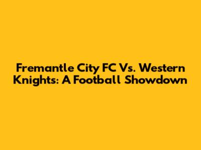 Fremantle City FC Vs. Western Knights: A Football Showdown