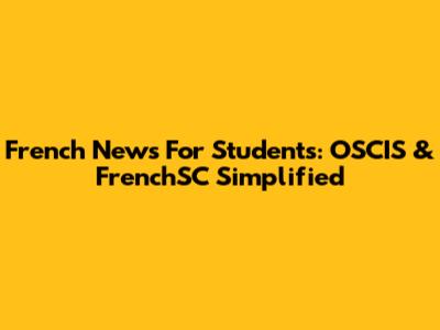 French News For Students: OSCIS & FrenchSC Simplified