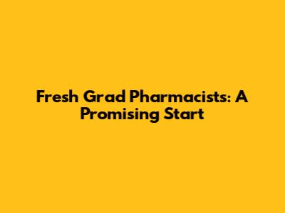 Fresh Grad Pharmacists: A Promising Start
