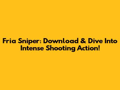 Fria Sniper: Download & Dive Into Intense Shooting Action!