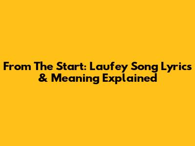 From The Start: Laufey Song Lyrics & Meaning Explained
