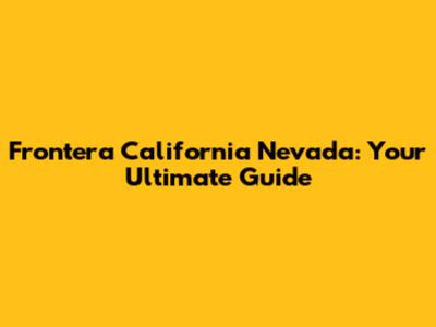 Frontera California Nevada: Your Ultimate Guide