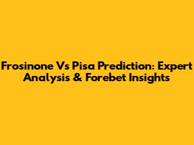 Frosinone Vs Pisa Prediction: Expert Analysis & Forebet Insights