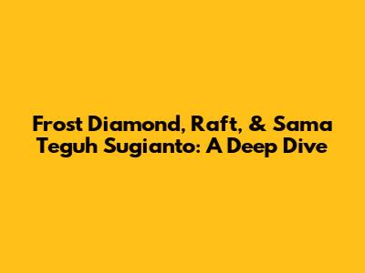 Frost Diamond, Raft, & Sama Teguh Sugianto: A Deep Dive
