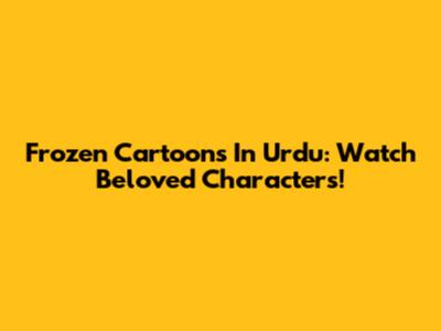 Frozen Cartoons In Urdu: Watch Beloved Characters!