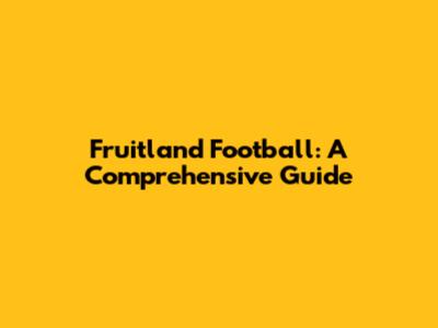 Fruitland Football: A Comprehensive Guide