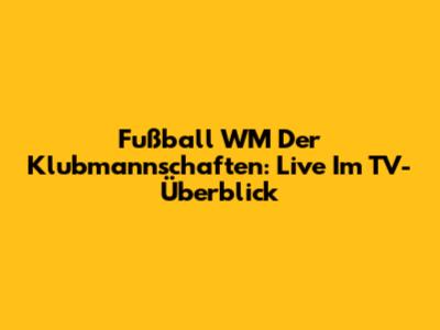Fußball WM Der Klubmannschaften: Live Im TV-Überblick