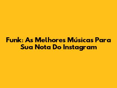 Funk: As Melhores Músicas Para Sua Nota Do Instagram