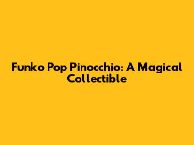 Funko Pop Pinocchio: A Magical Collectible