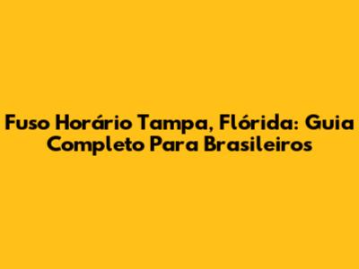 Fuso Horário Tampa, Flórida: Guia Completo Para Brasileiros