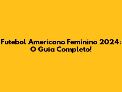 Futebol Americano Feminino 2024: O Guia Completo!