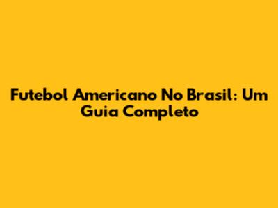 Futebol Americano No Brasil: Um Guia Completo
