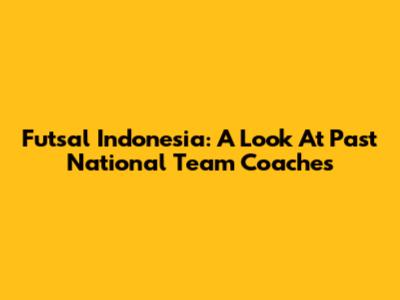 Futsal Indonesia: A Look At Past National Team Coaches