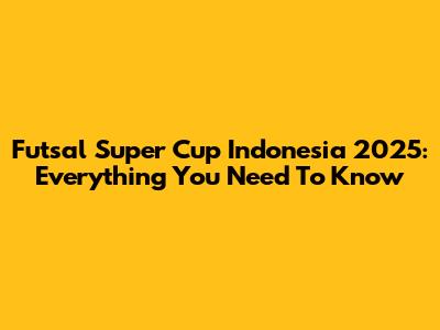 Futsal Super Cup Indonesia 2025: Everything You Need To Know