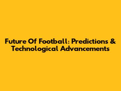 Future Of Football: Predictions & Technological Advancements