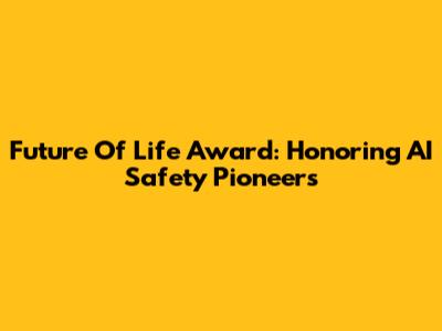 Future Of Life Award: Honoring AI Safety Pioneers