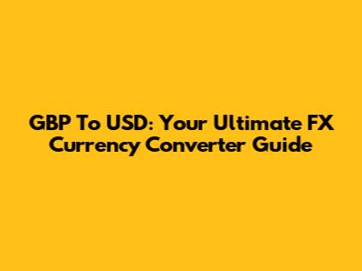 GBP To USD: Your Ultimate FX Currency Converter Guide