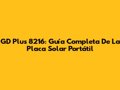 GD Plus 8216: Guía Completa De La Placa Solar Portátil