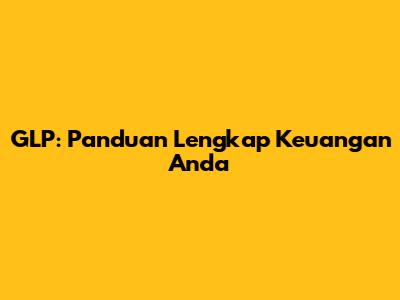 GLP: Panduan Lengkap Keuangan Anda