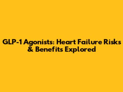GLP-1 Agonists: Heart Failure Risks & Benefits Explored