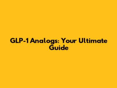 GLP-1 Analogs: Your Ultimate Guide