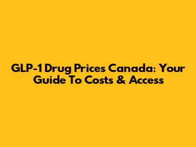 GLP-1 Drug Prices Canada: Your Guide To Costs & Access
