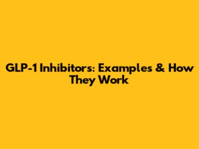 GLP-1 Inhibitors: Examples & How They Work