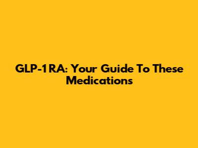 GLP-1 RA: Your Guide To These Medications