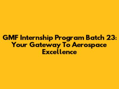 GMF Internship Program Batch 23: Your Gateway To Aerospace Excellence