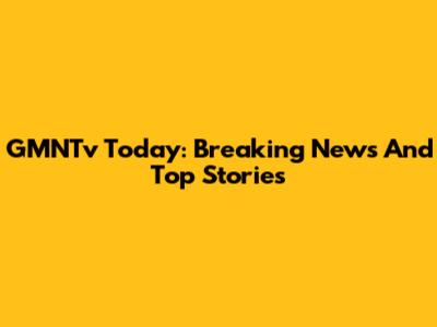 GMNTv Today: Breaking News And Top Stories
