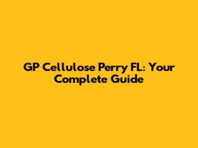 GP Cellulose Perry FL: Your Complete Guide