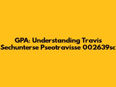 GPA: Understanding Travis Sechunterse Pseotravisse 002639sc