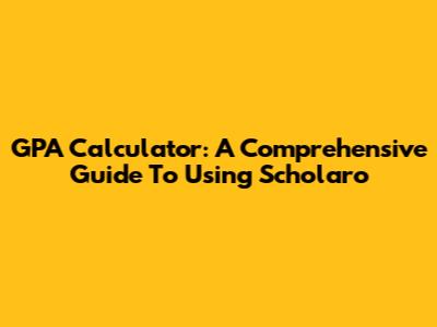 GPA Calculator: A Comprehensive Guide To Using Scholaro