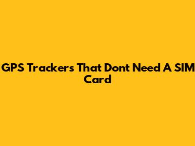 GPS Trackers That Don't Need A SIM Card