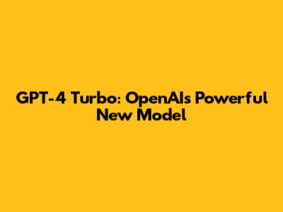 GPT-4 Turbo: OpenAI's Powerful New Model