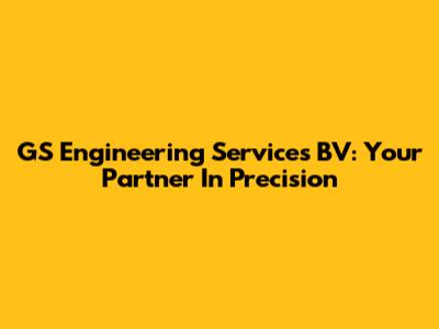 GS Engineering Services BV: Your Partner In Precision