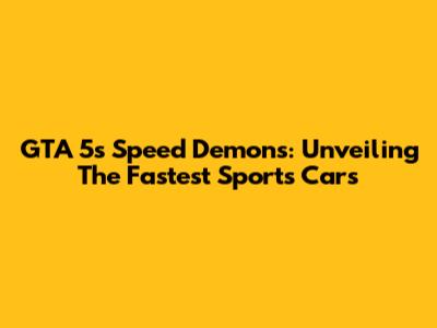 GTA 5's Speed Demons: Unveiling The Fastest Sports Cars