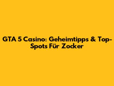 GTA 5 Casino: Geheimtipps & Top-Spots Für Zocker
