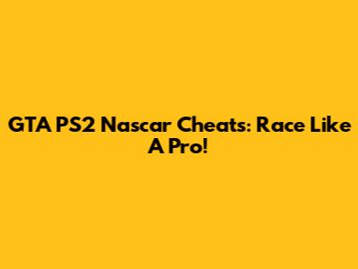 GTA PS2 Nascar Cheats: Race Like A Pro!