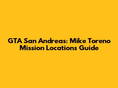 GTA San Andreas: Mike Toreno Mission Locations Guide