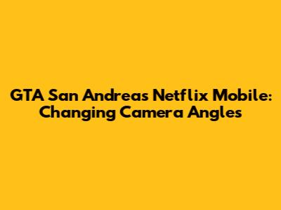 GTA San Andreas Netflix Mobile: Changing Camera Angles