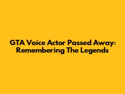 GTA Voice Actor Passed Away: Remembering The Legends