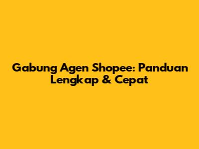Gabung Agen Shopee: Panduan Lengkap & Cepat