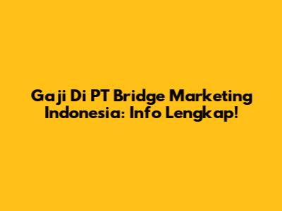 Gaji Di PT Bridge Marketing Indonesia: Info Lengkap!
