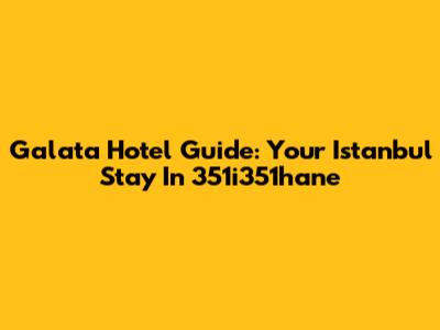 Galata Hotel Guide: Your Istanbul Stay In 351i351hane